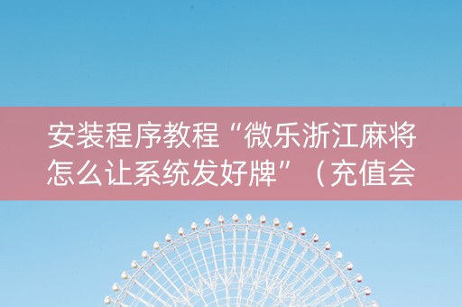 安装程序教程“微乐浙江麻将怎么让系统发好牌”（充值会提高胜率么)