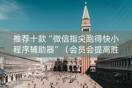 推荐十款“微信指尖跑得快小程序辅助器”（会员会提高胜率吗)