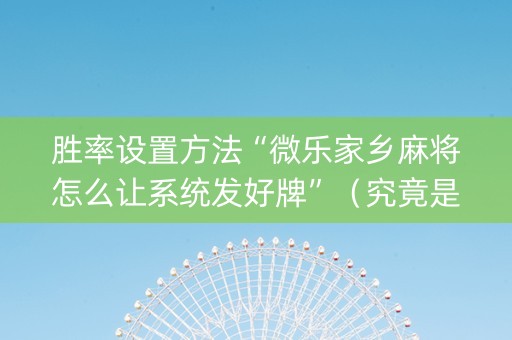 胜率设置方法“微乐家乡麻将怎么让系统发好牌”（究竟是不是有挂)