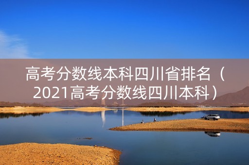 高考分数线本科四川省排名（2021高考分数线四川本科）