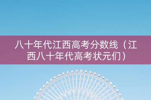 八十年代江西高考分数线（江西八十年代高考状元们）