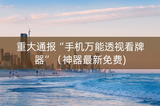 重大通报“手机万能透视看牌器”（神器最新免费)