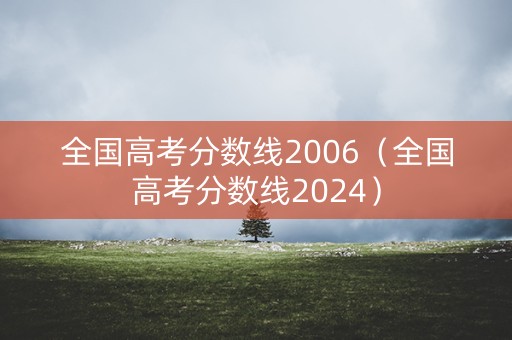 全国高考分数线2006（全国高考分数线2024）