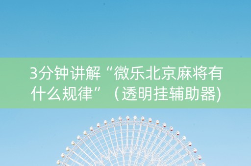 3分钟讲解“微乐北京麻将有什么规律”（透明挂辅助器)