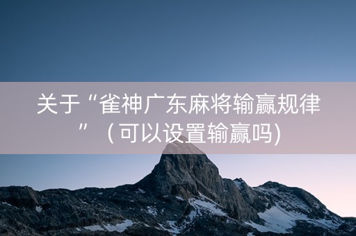 关于“雀神广东麻将输赢规律”（可以设置输赢吗)