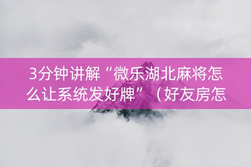 3分钟讲解“微乐湖北麻将怎么让系统发好牌”（好友房怎么才能赢)