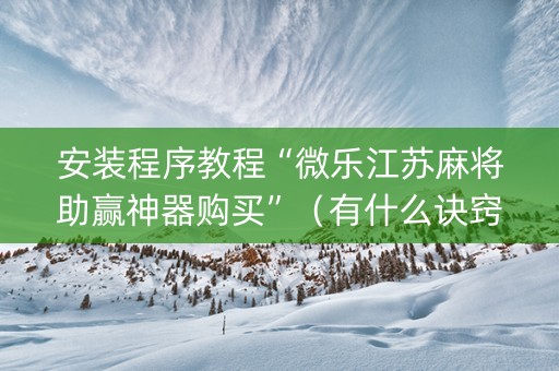 安装程序教程“微乐江苏麻将助赢神器购买”（有什么诀窍)