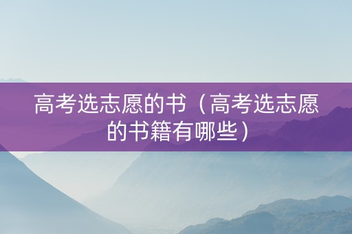 高考选志愿的书（高考选志愿的书籍有哪些）