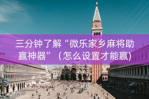 三分钟了解“微乐家乡麻将助赢神器”（怎么设置才能赢)