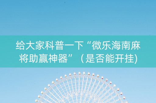 给大家科普一下“微乐海南麻将助赢神器”（是否能开挂)