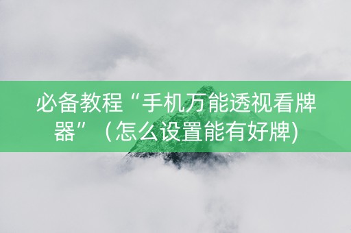 必备教程“手机万能透视看牌器”（怎么设置能有好牌)