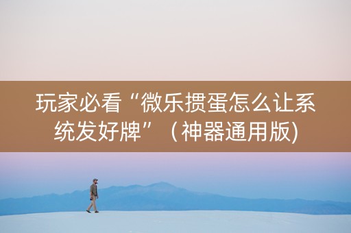 玩家必看“微乐掼蛋怎么让系统发好牌”（神器通用版)