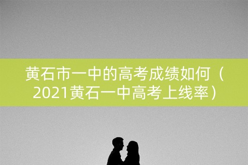 黄石市一中的高考成绩如何（2021黄石一中高考上线率）