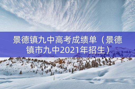 景德镇九中高考成绩单（景德镇市九中2021年招生）