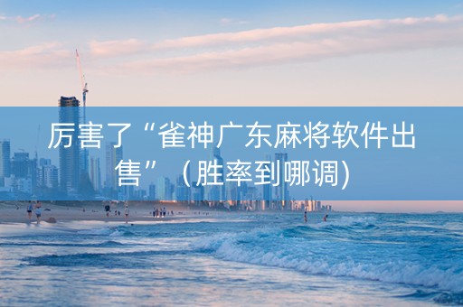 厉害了“雀神广东麻将软件出售”（胜率到哪调)
