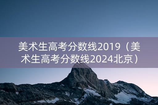 美术生高考分数线2019（美术生高考分数线2024北京）