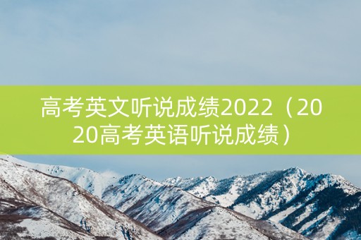 高考英文听说成绩2022（2020高考英语听说成绩）
