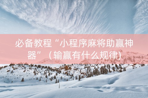 必备教程“小程序麻将助赢神器”（输赢有什么规律)