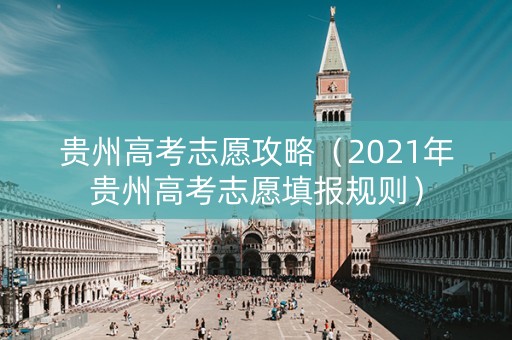 贵州高考志愿攻略（2021年贵州高考志愿填报规则）