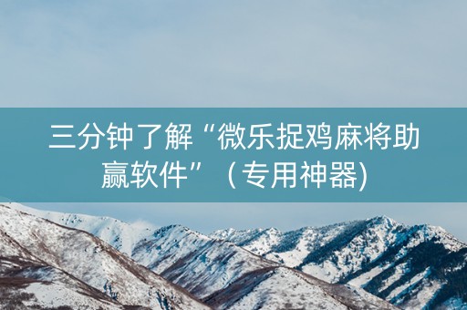 三分钟了解“微乐捉鸡麻将助赢软件”（专用神器)