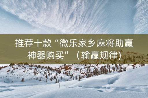 推荐十款“微乐家乡麻将助赢神器购买”（输赢规律)