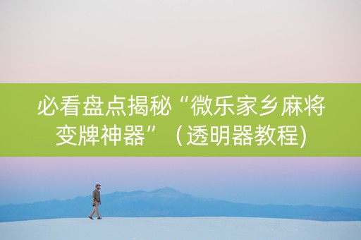 必看盘点揭秘“微乐家乡麻将变牌神器”（透明器教程)