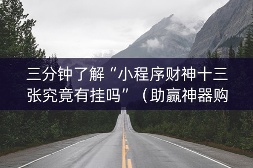 三分钟了解“小程序财神十三张究竟有挂吗”（助赢神器购买)