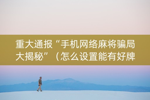 重大通报“手机网络麻将骗局大揭秘”（怎么设置能有好牌)
