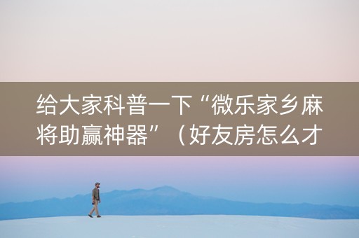 给大家科普一下“微乐家乡麻将助赢神器”（好友房怎么才能赢)