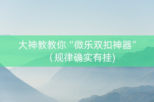 大神教教你“微乐双扣神器”（规律确实有挂)