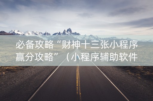 必备攻略“财神十三张小程序赢分攻略”（小程序辅助软件)