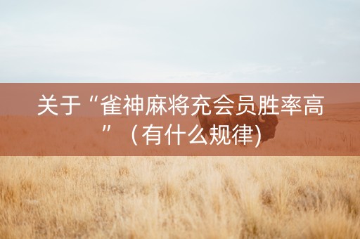 关于“雀神麻将充会员胜率高”（有什么规律)