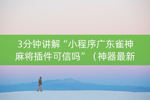 3分钟讲解“小程序广东雀神麻将插件可信吗”（神器最新免费)