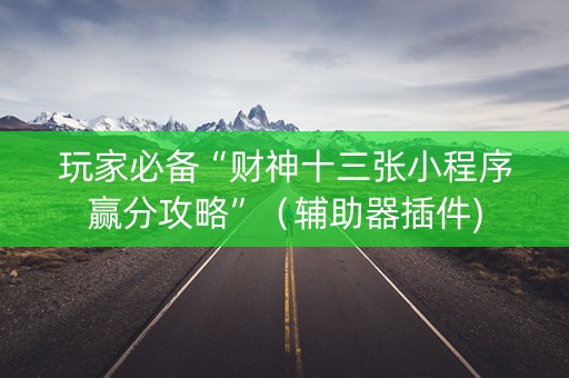 玩家必备“财神十三张小程序赢分攻略”（辅助器插件)