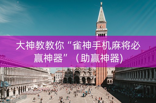 大神教教你“雀神手机麻将必赢神器”（助赢神器)