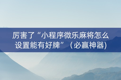 厉害了“小程序微乐麻将怎么设置能有好牌”（必赢神器)