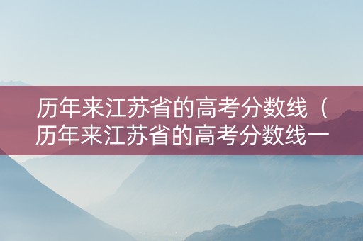 历年来江苏省的高考分数线（历年来江苏省的高考分数线一样吗）