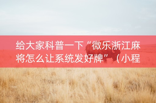 给大家科普一下“微乐浙江麻将怎么让系统发好牌”（小程序必赢神器)