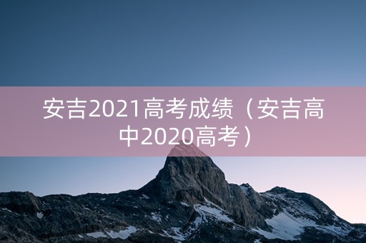 安吉2021高考成绩（安吉高中2020高考）