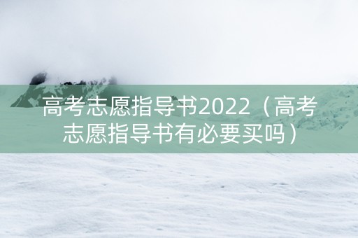 高考志愿指导书2022（高考志愿指导书有必要买吗）