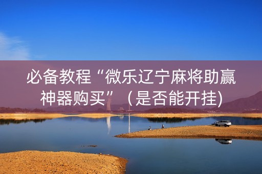 必备教程“微乐辽宁麻将助赢神器购买”（是否能开挂)