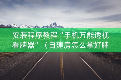 安装程序教程“手机万能透视看牌器”（自建房怎么拿好牌)