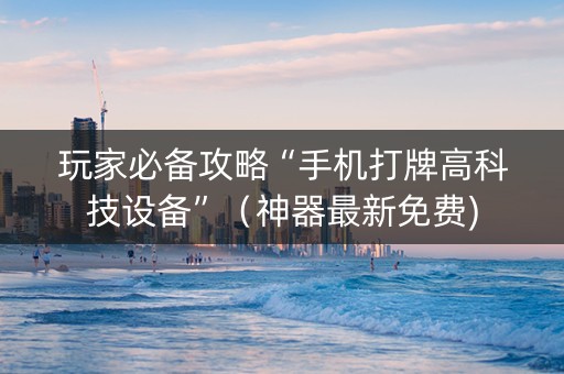 玩家必备攻略“手机打牌高科技设备”（神器最新免费)