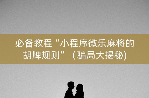 必备教程“小程序微乐麻将的胡牌规则”（骗局大揭秘)
