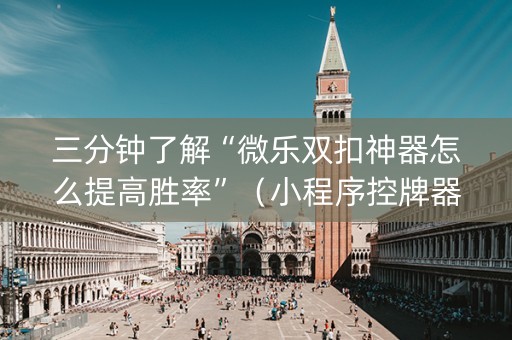 三分钟了解“微乐双扣神器怎么提高胜率”（小程序控牌器)
