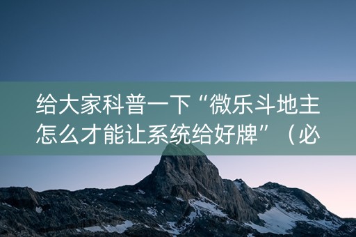 给大家科普一下“微乐斗地主怎么才能让系统给好牌”（必赢神器免费安装)