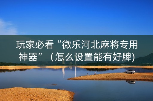 玩家必看“微乐河北麻将专用神器”（怎么设置能有好牌)