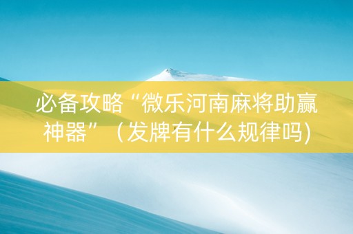必备攻略“微乐河南麻将助赢神器”（发牌有什么规律吗)