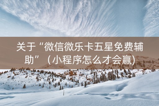 关于“微信微乐卡五星免费辅助”（小程序怎么才会赢)