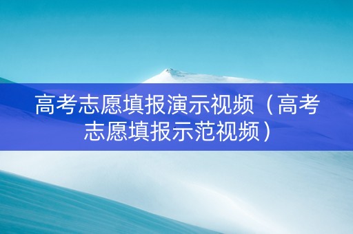 高考志愿填报演示视频（高考志愿填报示范视频）